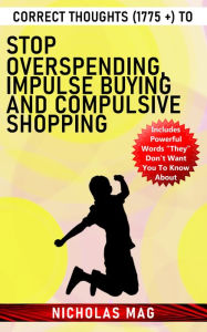 Title: Correct Thoughts (1775 +) to Stop Overspending, Impulse Buying and Compulsive Shopping, Author: Nicholas Mag