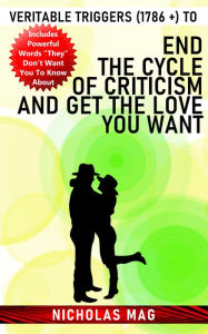 Title: Veritable Triggers (1786 +) to End the Cycle of Criticism and Get the Love You Want, Author: Nicholas Mag