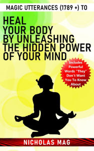 Title: Magic Utterances (1789 +) to Heal Your Body by Unleashing the Hidden Power of Your Mind, Author: Nicholas Mag