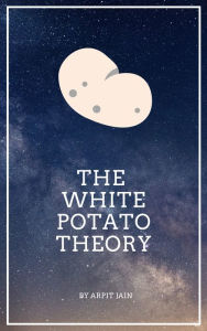 Title: The White Potato Theory, Author: Arpit Jain