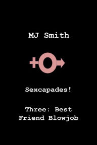 Title: Sexcapades! Three: Best Friend Blowjob, Author: MJ Smith