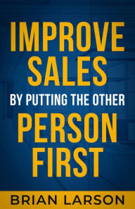 Title: Improve Sales By Putting The Other Person First, Author: Brian Larson