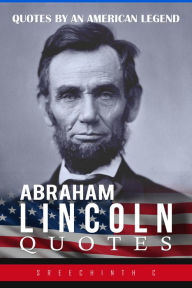 Title: Abraham Lincoln Quotes: Quotes by an American Legend, Author: Sreechinth C