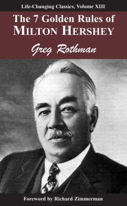 Title: 7 Golden Rules of Milton Hershey: Laws of Leadership, Volume III, Author: Greg Rothman