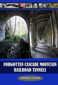 Title: Forgotten Cascade Mountain Railroad Tunnels, Author: Marques Vickers
