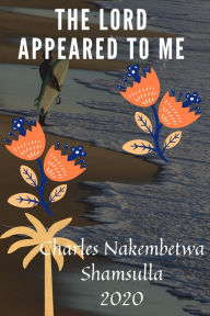 Title: The Lord Appeared to Me, Author: Charles Nakembetwa Shamsulla
