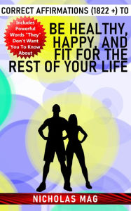 Title: Correct Affirmations (1822 +) to Be Healthy, Happy, and Fit for the Rest of Your Life, Author: Nicholas Mag