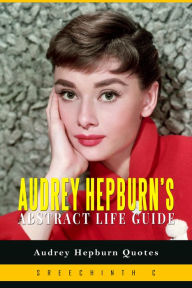 Title: Audrey Hepburn's Abstract Life Guide: Audrey Hepburn Quotes, Author: Sreechinth C