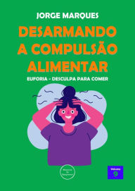 Title: Desarmando a Compulsão Alimentar - Euforia, desculpa para comer, Author: Jorge Marques