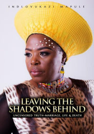 Title: Leaving The Shadows Behind: Uncensored Truth- Marriage, Life and Death, Author: Indlovukazi Mapule