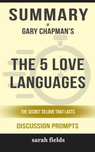 Title: Summary of The 5 Love Languages: The Secret to Love that Lasts by Gary Chapman (Discussion Prompts), Author: Sarah Fields