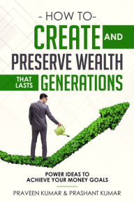 Title: How to Create and Preserve Wealth that Lasts Generations, Author: Praveen Kumar