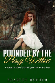 Title: Pounded by the Pussywillow: A Young Woman's Erotic Journey with a Tree, Author: Scarlet Hunter