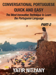 Title: Conversational Portuguese Quick and Easy: PART II: The Most Innovative and Revolutionary Technique to Learn the Portuguese Language., Author: Yatir Nitzany