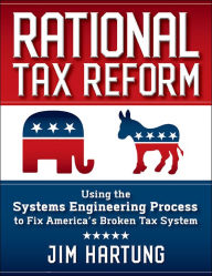 Title: Rational Tax Reform: Using the Systems Engineering Process to Fix America's Broken Tax System, Author: Jim Hartung