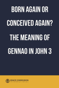 Title: Born Again or Conceived Again? The Meaning of Gennao in John 3, Author: Grace Communion International