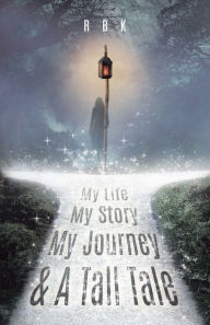 Title: My Life My Story My Journey & A Tall Tale, Author: R B K