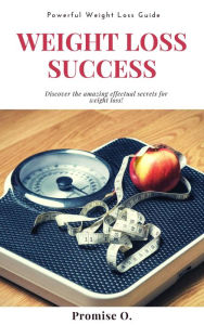 Title: Weight Loss Success: Discover The Amazing Effectual Secrets for Weight Loss, Author: Promise O.
