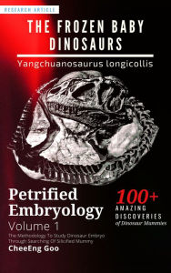 Title: Petrified Embryology Volume 1: The Frozen Baby Dinosaurs - Yangchuanosaurus Longicollis, Author: CheeEng Goo
