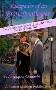 Title: Escapades of an Erotic Bootlegger: The Further Adventures of Dexeter Foxxe, the Dark Mata Hari, Author: Lexington Manheim