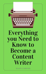 Title: Everything You Need to Know to Become a Content Writer, Author: Mandy Gardner