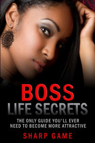 Title: Boss Life Secrets: The Only Guide You'll Ever Need To Become Attractive, Author: Sharp Game