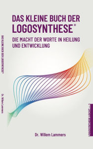 Title: Das kleine Buch der Logosynthese®. Die Macht der Worte in Heilung und Entwicklung, Author: Willem Lammers