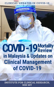 Title: COVID-19 Mortality Review in Malaysia & Updates on Clinical Management of COVID-19, Author: Institute for Clinical Research