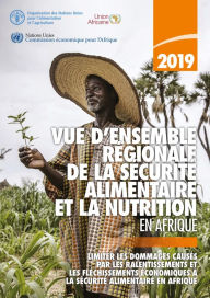 Title: Vue d'ensemble regionale de la securite alimentaire et la nutrition en Afrique 2019: Limiter les dommages causes par les ralentissements et les flechissements economiques a la securite alimentaire en Afrique, Author: Organisation des Nations Unies pour l'alimentation et l'agriculture