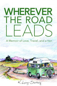 Title: Wherever the Road Leads, A Memoir of Love, Travel, and a Van, Author: K. Lang-Slattery