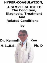 Title: Hyper-coagulation, A Simple Guide To The Condition, Diagnosis, Treatment And Related Conditions, Author: Kenneth Kee