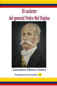 Title: El carácter del general Pedro Nel Ospina, Author: Laureano Gómez Castro