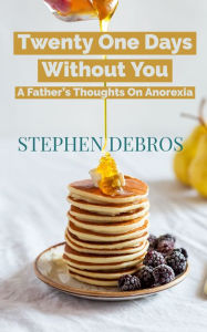 Title: Twenty One Days Without You: A Father's Thoughts On Anorexia, Author: Stephen Debros