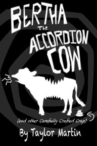 Title: Bertha The Accordion Cow (and other Carefully Crafted Crap), Author: Taylor Martin