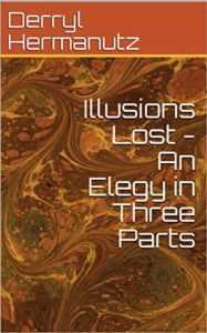 Title: Illusions Lost: An Elegy in Three Parts, Author: Derryl Hermanutz