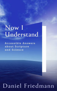 Title: Now I Understand: Accessible Answers about Scripture and Science, Author: Daniel Friedmann