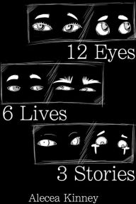 Title: 12 Eyes. 6 Lives. 3 Stories., Author: Alecea Kinney