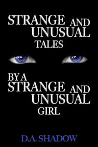 Title: Strange and Unusual Stories Told By A Strange and Unusual Girl, Author: D.A Shadow