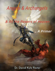 Title: Angels & Archangels and All the Powers of Heaven: A Primer, Author: David Kyle Foster