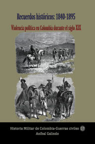 Title: Recuerdos históricos: 1840-1895 Violencia política en Colombia durante el siglo XIX, Author: Aníbal Galindo