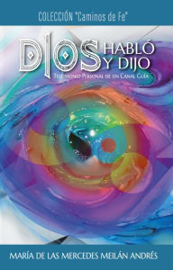 Title: Dios Habló y Dijo, Testimonio Personal de un Canal Guía., Author: María de las Mercedes Meilán Andrés