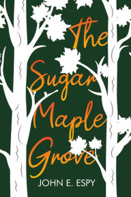 Title: The Sugar Maple Grove, Author: John E. Espy