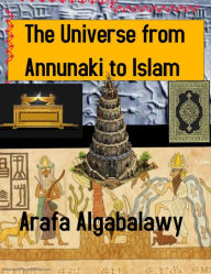 Title: The Universe from Annunaki to Islam, Author: Arafa Algabalawy