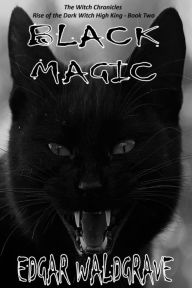 Title: Black Magic: The Witch Chronicles - Rise Of The Dark Witch High King - Book Two, Author: Edgar Waldgrave