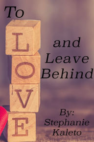 Title: To Love and Leave Behind, Author: Stephanie Kaleto