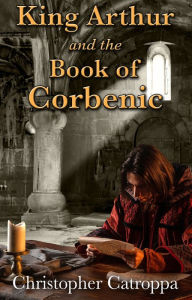 Title: King Arthur and the Book of Corbenic, Author: Christopher Catroppa