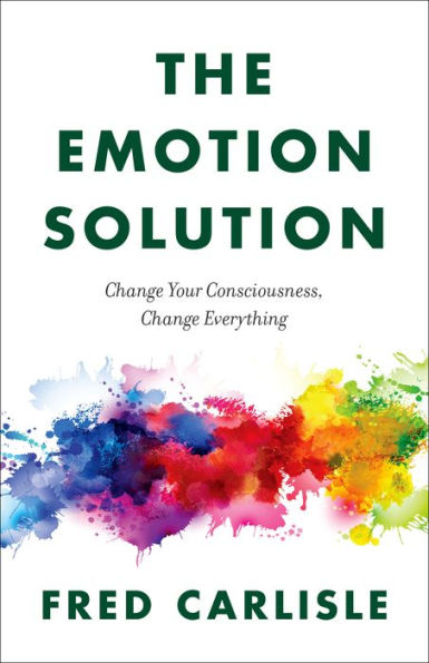 The Emotion Solution: Change Your Consciousness, Change Everything
