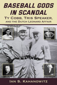 Title: Baseball Gods in Scandal: Ty Cobb, Tris Speaker, and the Dutch Leonard Affair, Author: Ian Kahanowitz