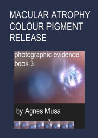 Title: Macular Atrophy Colour Pigment Release, Photographic Evidence Book 3, Author: Agnes Musa