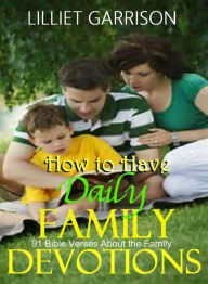Title: How to Have Daily Family Devotions: 91 Bible Verses About the Family, Author: Lilliet Garrison